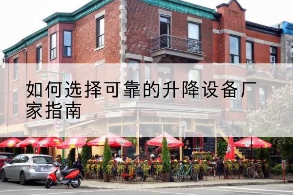 孝感电动升降机厂家-如何选择可靠的升降设备厂家指南