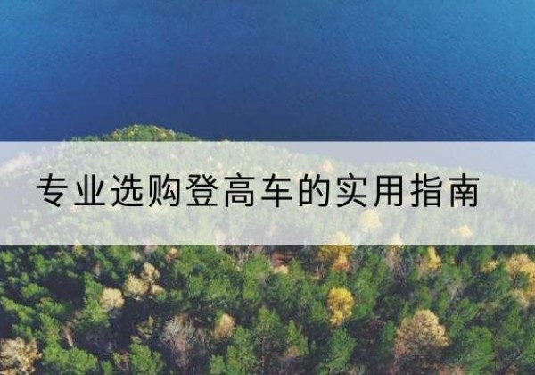 孝感电动登高车厂家推荐-专业选购登高车的实用指南